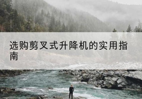 肃北剪叉式升降机怎么选-选购剪叉式升降机的实用指南