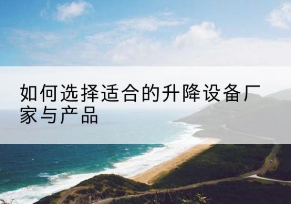 肃北电动升降平台厂家-如何选择适合的升降设备厂家与产品